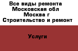 Все виды ремонта - Московская обл., Москва г. Строительство и ремонт » Услуги   . Московская обл.